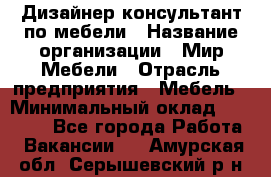 Дизайнер-консультант по мебели › Название организации ­ Мир Мебели › Отрасль предприятия ­ Мебель › Минимальный оклад ­ 15 000 - Все города Работа » Вакансии   . Амурская обл.,Серышевский р-н